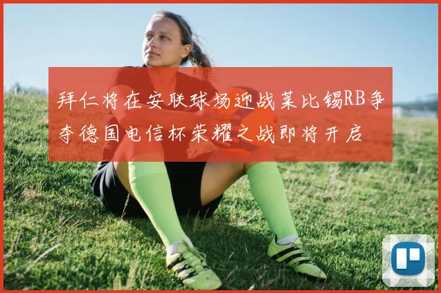 拜仁将在安联球场迎战莱比锡RB争夺德国电信杯荣耀之战即将开启