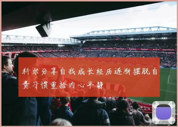 科尔分享自我成长经历逐渐摆脱自责习惯重拾内心平静