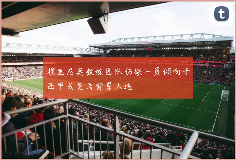 穆里尼奥教练团队仍缺一员倾向于西甲或皇马背景人选