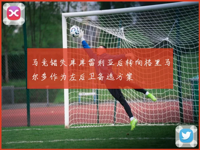 马竞错失库库雷利亚后转向格里马尔多作为左后卫备选方案